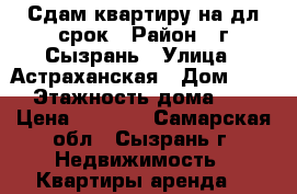 Сдам квартиру на дл.срок › Район ­ г.Сызрань › Улица ­ Астраханская › Дом ­ 27 › Этажность дома ­ 5 › Цена ­ 8 000 - Самарская обл., Сызрань г. Недвижимость » Квартиры аренда   